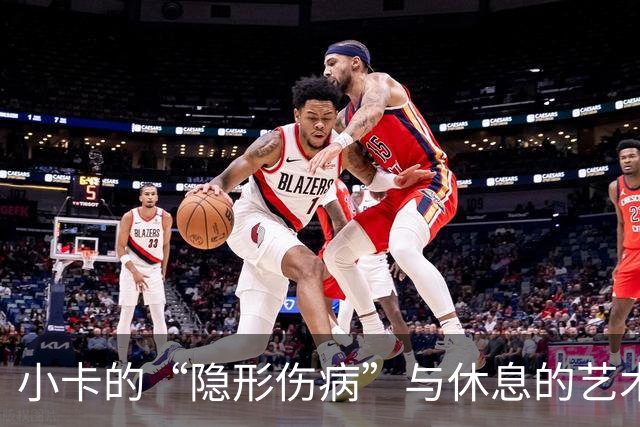 小卡的“隐形伤病”与休息的艺术